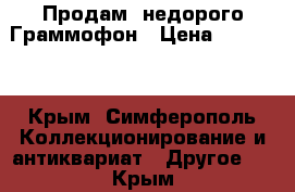 Продам  недорого Граммофон › Цена ­ 25 000 - Крым, Симферополь Коллекционирование и антиквариат » Другое   . Крым